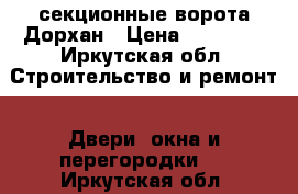 секционные ворота Дорхан › Цена ­ 18 000 - Иркутская обл. Строительство и ремонт » Двери, окна и перегородки   . Иркутская обл.